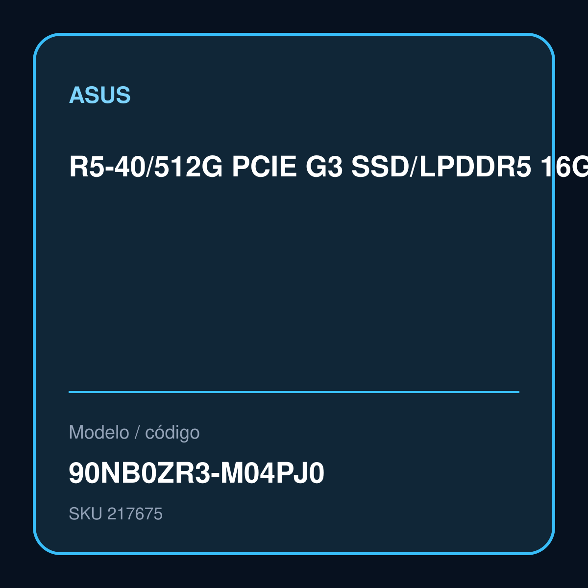 R5-40/512G PCIE G3 SSD/LPDDR5 16G [ON BD]/UMA/No OS/15.6 FHD IPS/1E-GREY GREEN/- R5-40/512G PCIE G3 SSD/LPDDR5 16G [ON BD]/UMA/No OS/15.6 FHD IPS/1E-GREY GREEN/- Garantía 1 año – 90NB0ZR3-M04PJ0